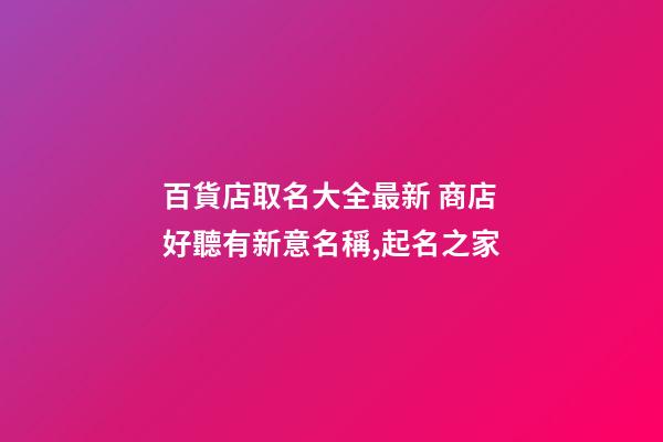 百貨店取名大全最新 商店好聽有新意名稱,起名之家